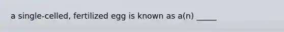 a single-celled, fertilized egg is known as a(n) _____