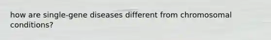 how are single-gene diseases different from chromosomal conditions?