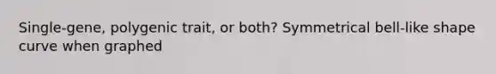 Single-gene, polygenic trait, or both? Symmetrical bell-like shape curve when graphed
