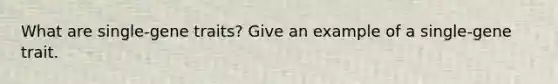 What are single-gene traits? Give an example of a single-gene trait.