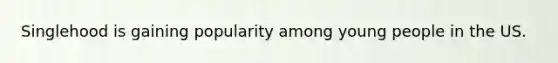 Singlehood is gaining popularity among young people in the US.