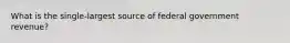 What is the single-largest source of federal government revenue?