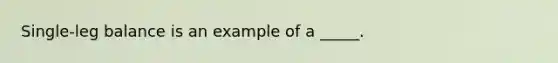 Single-leg balance is an example of a _____.