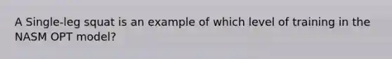 A Single-leg squat is an example of which level of training in the NASM OPT model?