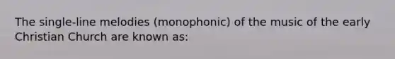 The single-line melodies (monophonic) of the music of the early Christian Church are known as: