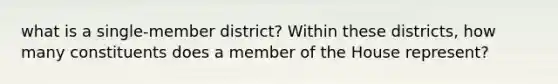 what is a single-member district? Within these districts, how many constituents does a member of the House represent?