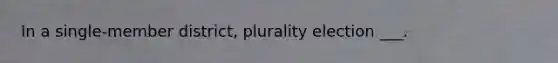 In a single-member district, plurality election ___.