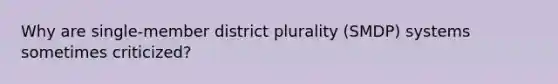 Why are single-member district plurality (SMDP) systems sometimes criticized?