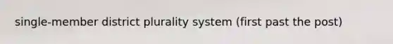single-member district plurality system (first past the post)