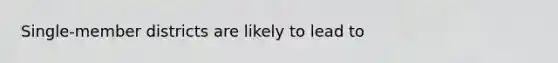 Single-member districts are likely to lead to