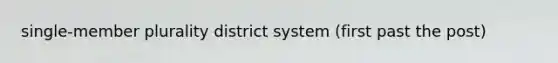 single-member plurality district system (first past the post)