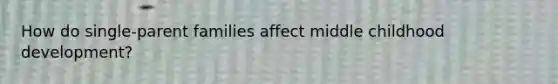 How do single-parent families affect middle childhood development?