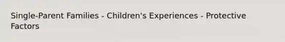 Single-Parent Families - Children's Experiences - Protective Factors