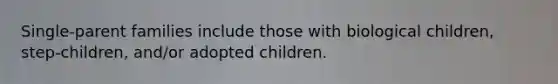 Single-parent families include those with biological children, step-children, and/or adopted children.