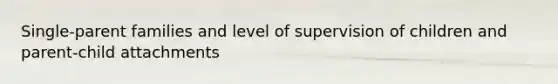 Single-parent families and level of supervision of children and parent-child attachments