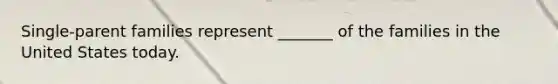Single-parent families represent _______ of the families in the United States today.
