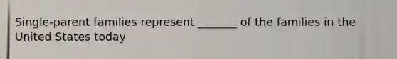 Single-parent families represent _______ of the families in the United States today