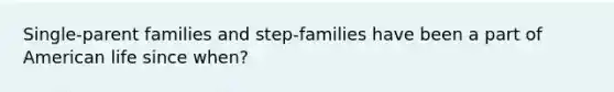 Single-parent families and step-families have been a part of American life since when?