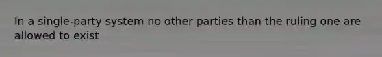 In a single-party system no other parties than the ruling one are allowed to exist