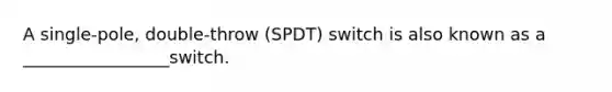 A single-pole, double-throw (SPDT) switch is also known as a _________________switch.