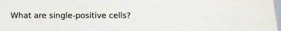 What are single-positive cells?