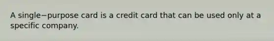 A single−purpose card is a credit card that can be used only at a specific company.