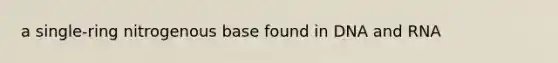 a single-ring nitrogenous base found in DNA and RNA