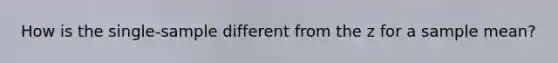 How is the single-sample different from the z for a sample mean?