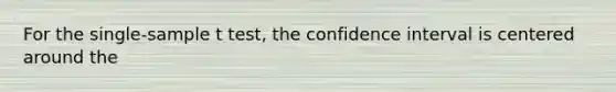 For the single-sample t test, the confidence interval is centered around the