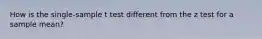 How is the single-sample t test different from the z test for a sample mean?