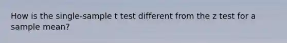 How is the single-sample t test different from the z test for a sample mean?