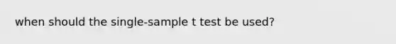 when should the single-sample t test be used?