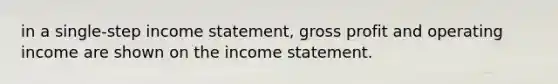 in a single-step income statement, gross profit and operating income are shown on the income statement.