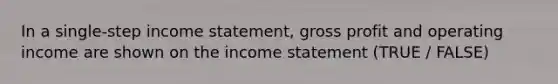 In a single-step income statement, gross profit and operating income are shown on the income statement (TRUE / FALSE)