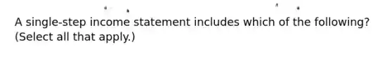 A single-step income statement includes which of the following? (Select all that apply.)