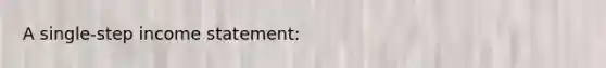 A single-step <a href='https://www.questionai.com/knowledge/kCPMsnOwdm-income-statement' class='anchor-knowledge'>income statement</a>: