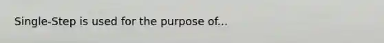 Single-Step is used for the purpose of...