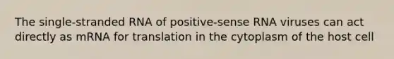 The single-stranded RNA of positive-sense RNA viruses can act directly as mRNA for translation in the cytoplasm of the host cell