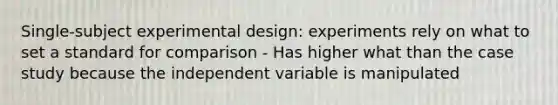 Single-subject experimental design: experiments rely on what to set a standard for comparison - Has higher what than the case study because the independent variable is manipulated