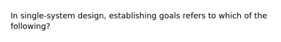 In single-system design, establishing goals refers to which of the following?