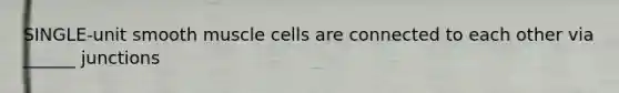 SINGLE-unit smooth muscle cells are connected to each other via ______ junctions