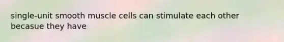 single-unit smooth muscle cells can stimulate each other becasue they have