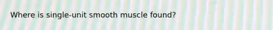 Where is single-unit smooth muscle found?