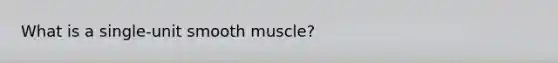 What is a single-unit smooth muscle?