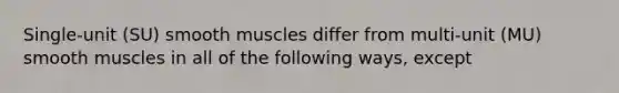 Single-unit (SU) smooth muscles differ from multi-unit (MU) smooth muscles in all of the following ways, except