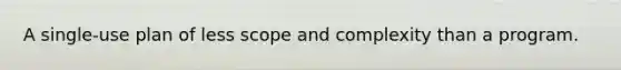 A single-use plan of less scope and complexity than a program.