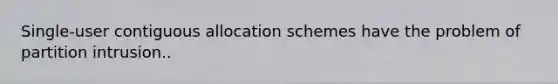 Single-user contiguous allocation schemes have the problem of partition intrusion..