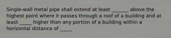 Single-wall metal pipe shall extend at least _______ above the highest point where it passes through a roof of a building and at least _____ higher than any portion of a building within a horizontal distance of _____