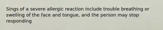 Sings of a severe allergic reaction include trouble breathing or swelling of the face and tongue, and the person may stop responding