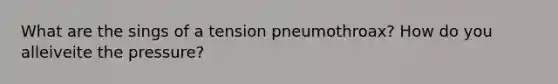 What are the sings of a tension pneumothroax? How do you alleiveite the pressure?